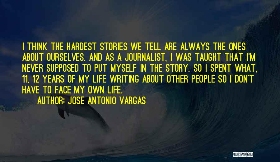 Jose Antonio Vargas Quotes: I Think The Hardest Stories We Tell Are Always The Ones About Ourselves. And As A Journalist, I Was Taught