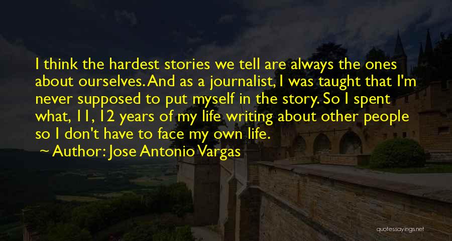 Jose Antonio Vargas Quotes: I Think The Hardest Stories We Tell Are Always The Ones About Ourselves. And As A Journalist, I Was Taught