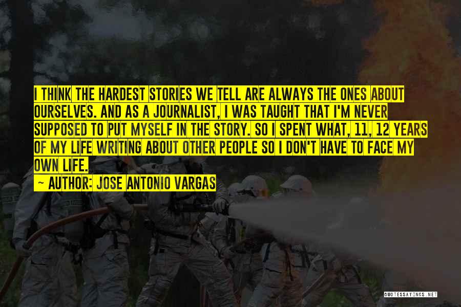 Jose Antonio Vargas Quotes: I Think The Hardest Stories We Tell Are Always The Ones About Ourselves. And As A Journalist, I Was Taught