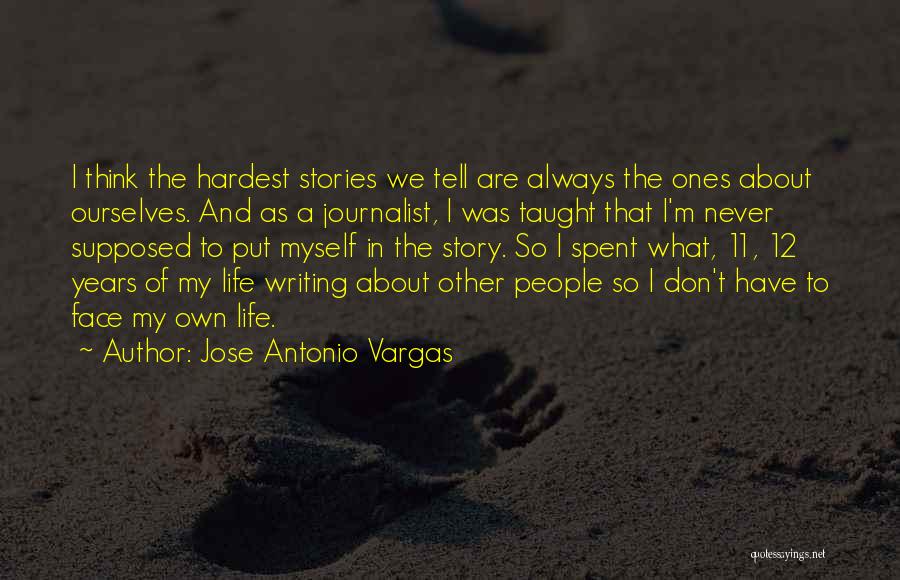 Jose Antonio Vargas Quotes: I Think The Hardest Stories We Tell Are Always The Ones About Ourselves. And As A Journalist, I Was Taught