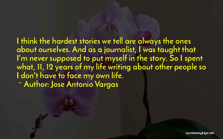 Jose Antonio Vargas Quotes: I Think The Hardest Stories We Tell Are Always The Ones About Ourselves. And As A Journalist, I Was Taught