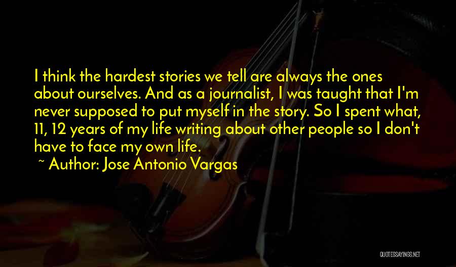 Jose Antonio Vargas Quotes: I Think The Hardest Stories We Tell Are Always The Ones About Ourselves. And As A Journalist, I Was Taught