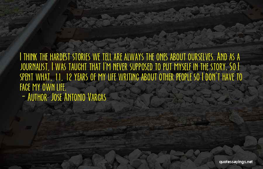 Jose Antonio Vargas Quotes: I Think The Hardest Stories We Tell Are Always The Ones About Ourselves. And As A Journalist, I Was Taught