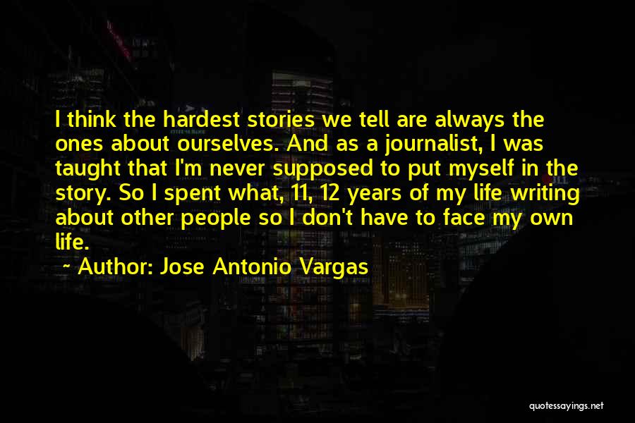 Jose Antonio Vargas Quotes: I Think The Hardest Stories We Tell Are Always The Ones About Ourselves. And As A Journalist, I Was Taught