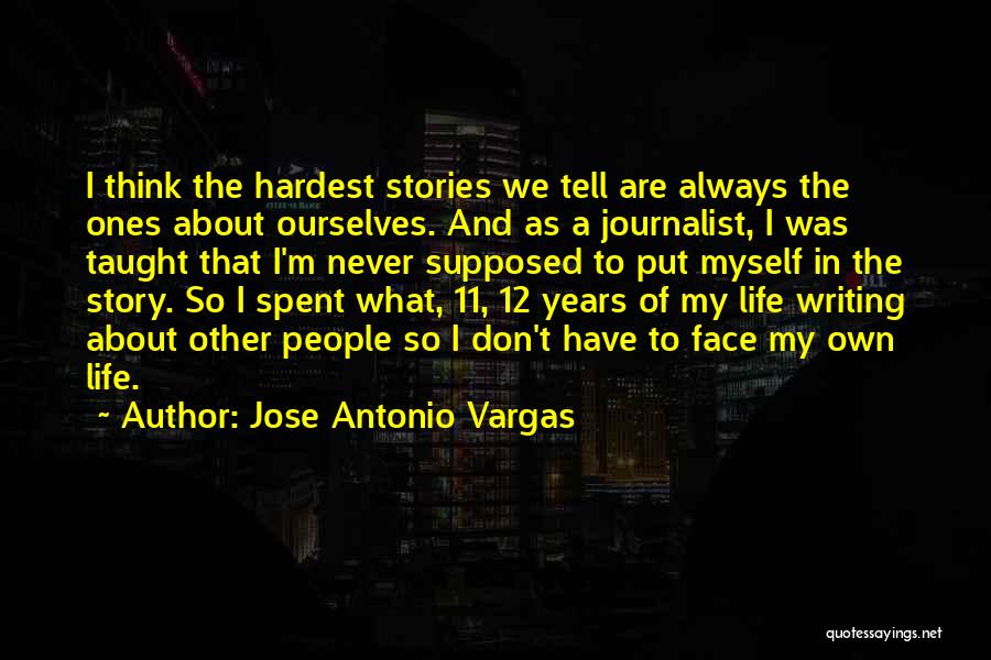 Jose Antonio Vargas Quotes: I Think The Hardest Stories We Tell Are Always The Ones About Ourselves. And As A Journalist, I Was Taught