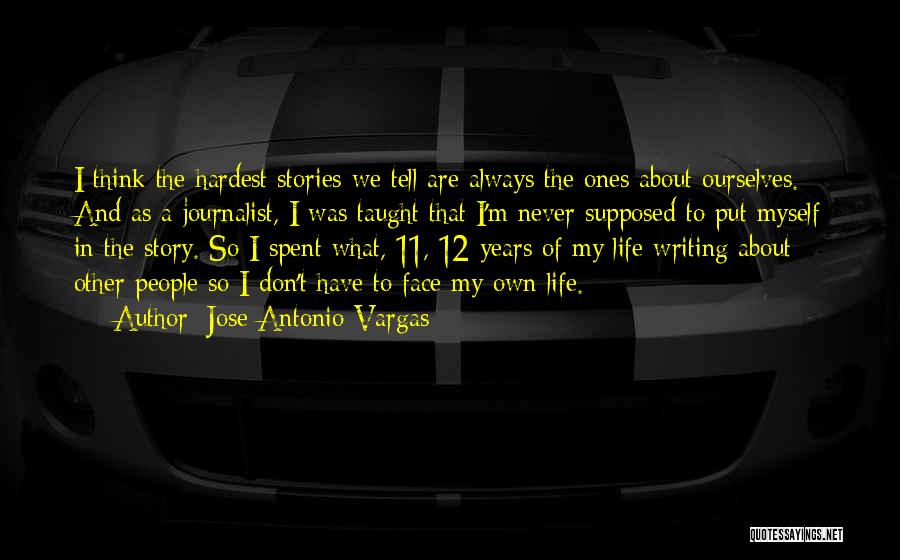 Jose Antonio Vargas Quotes: I Think The Hardest Stories We Tell Are Always The Ones About Ourselves. And As A Journalist, I Was Taught