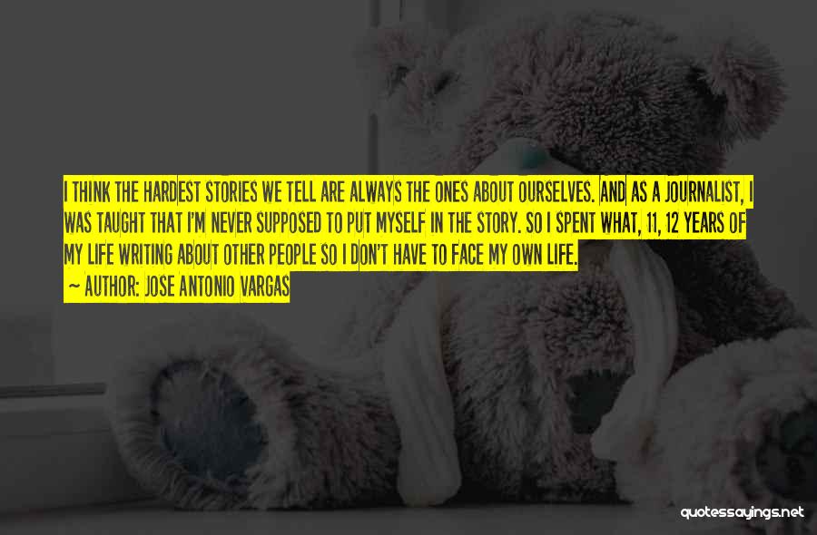 Jose Antonio Vargas Quotes: I Think The Hardest Stories We Tell Are Always The Ones About Ourselves. And As A Journalist, I Was Taught