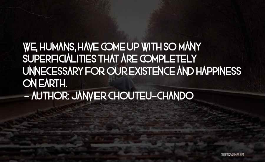 Janvier Chouteu-Chando Quotes: We, Humans, Have Come Up With So Many Superficialities That Are Completely Unnecessary For Our Existence And Happiness On Earth.
