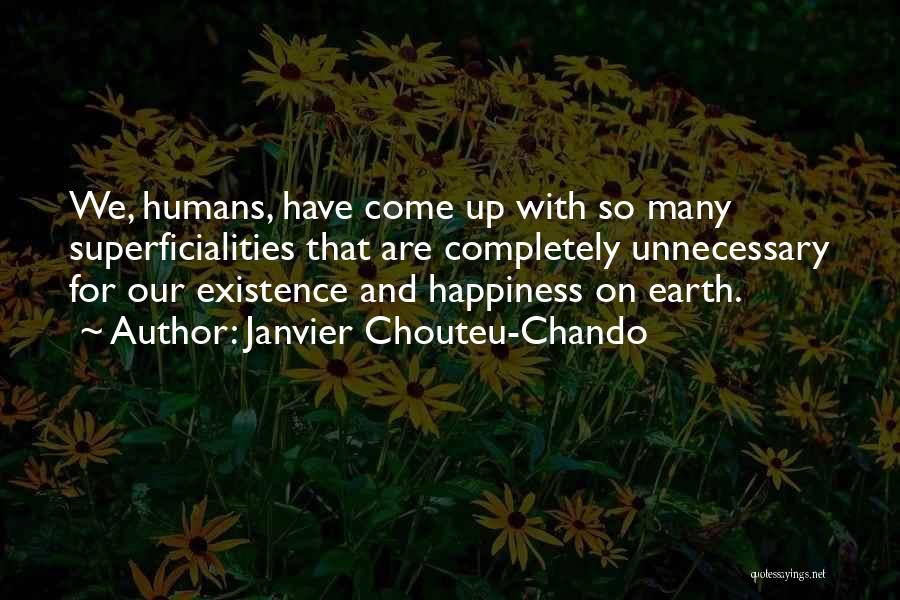 Janvier Chouteu-Chando Quotes: We, Humans, Have Come Up With So Many Superficialities That Are Completely Unnecessary For Our Existence And Happiness On Earth.