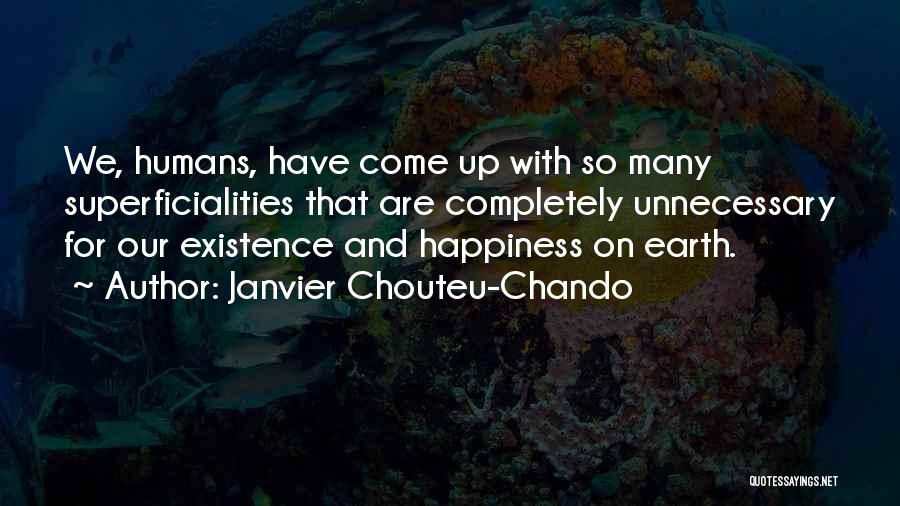 Janvier Chouteu-Chando Quotes: We, Humans, Have Come Up With So Many Superficialities That Are Completely Unnecessary For Our Existence And Happiness On Earth.