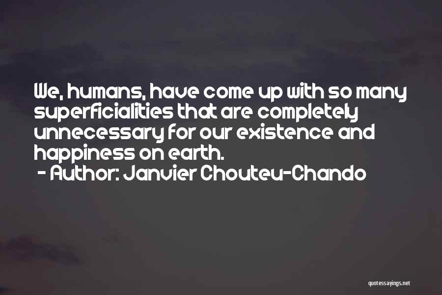 Janvier Chouteu-Chando Quotes: We, Humans, Have Come Up With So Many Superficialities That Are Completely Unnecessary For Our Existence And Happiness On Earth.