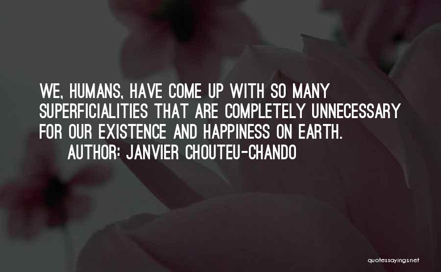 Janvier Chouteu-Chando Quotes: We, Humans, Have Come Up With So Many Superficialities That Are Completely Unnecessary For Our Existence And Happiness On Earth.