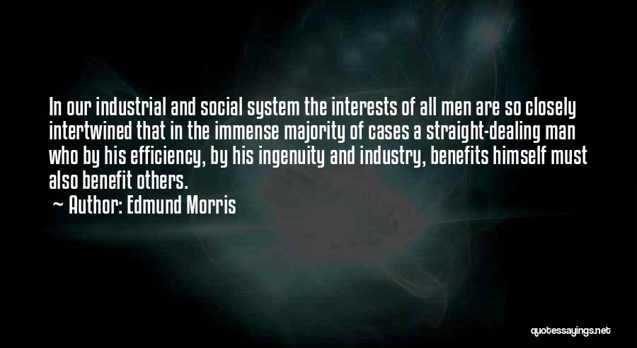 Edmund Morris Quotes: In Our Industrial And Social System The Interests Of All Men Are So Closely Intertwined That In The Immense Majority