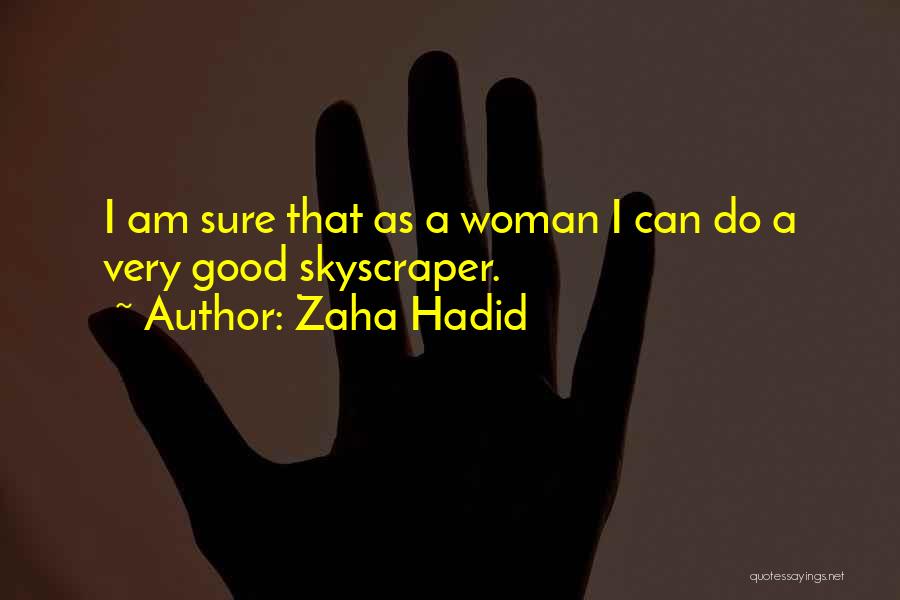 Zaha Hadid Quotes: I Am Sure That As A Woman I Can Do A Very Good Skyscraper.