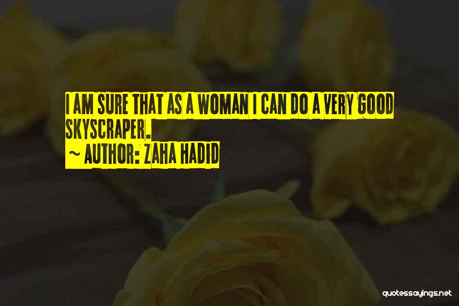 Zaha Hadid Quotes: I Am Sure That As A Woman I Can Do A Very Good Skyscraper.