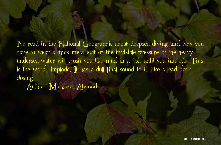 Margaret Atwood Quotes: I've Read In The National Geographic About Deepsea Diving And Why You Have To Wear A Thick Metal Suit Or