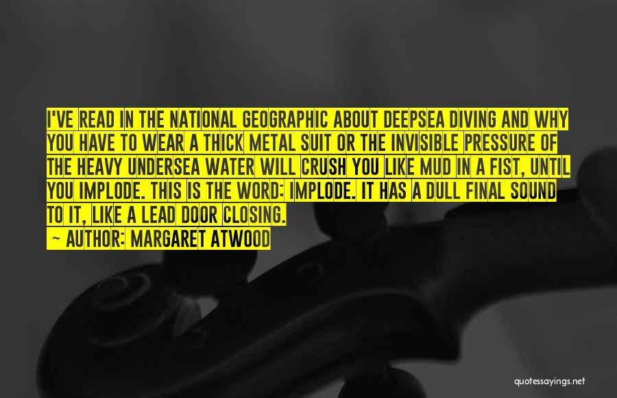 Margaret Atwood Quotes: I've Read In The National Geographic About Deepsea Diving And Why You Have To Wear A Thick Metal Suit Or