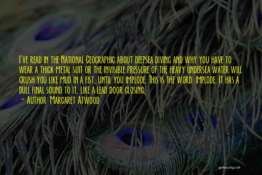Margaret Atwood Quotes: I've Read In The National Geographic About Deepsea Diving And Why You Have To Wear A Thick Metal Suit Or