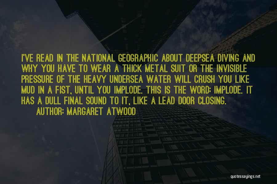 Margaret Atwood Quotes: I've Read In The National Geographic About Deepsea Diving And Why You Have To Wear A Thick Metal Suit Or