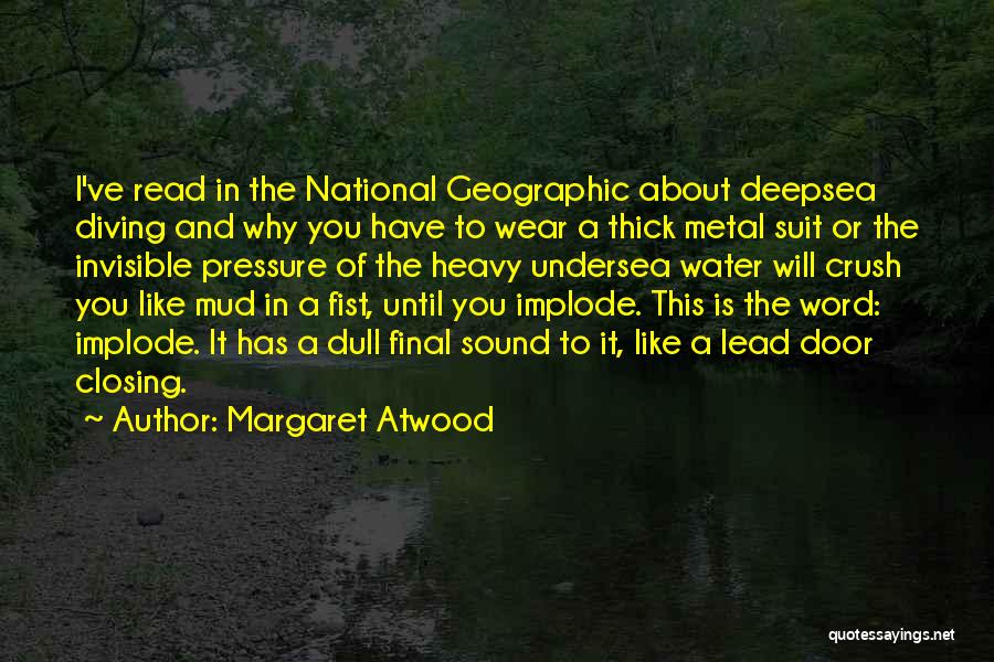 Margaret Atwood Quotes: I've Read In The National Geographic About Deepsea Diving And Why You Have To Wear A Thick Metal Suit Or