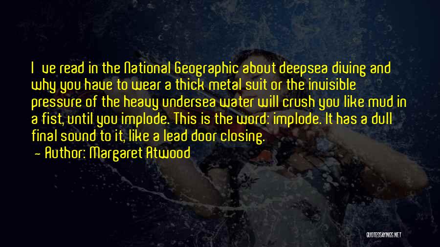 Margaret Atwood Quotes: I've Read In The National Geographic About Deepsea Diving And Why You Have To Wear A Thick Metal Suit Or