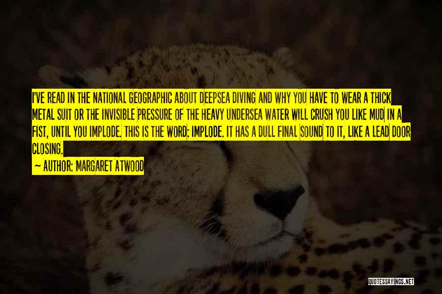Margaret Atwood Quotes: I've Read In The National Geographic About Deepsea Diving And Why You Have To Wear A Thick Metal Suit Or