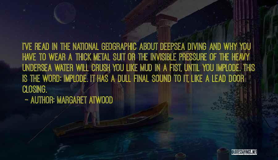 Margaret Atwood Quotes: I've Read In The National Geographic About Deepsea Diving And Why You Have To Wear A Thick Metal Suit Or