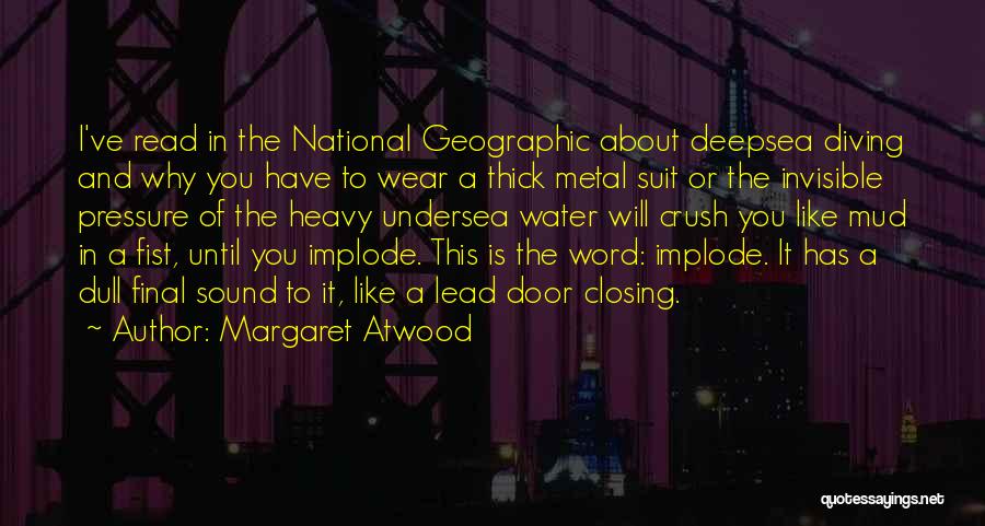 Margaret Atwood Quotes: I've Read In The National Geographic About Deepsea Diving And Why You Have To Wear A Thick Metal Suit Or