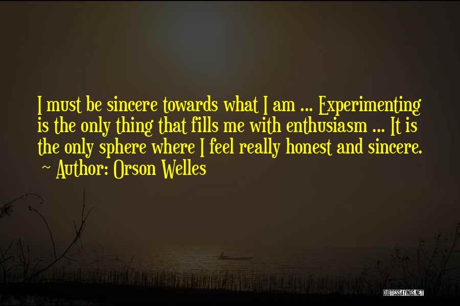 Orson Welles Quotes: I Must Be Sincere Towards What I Am ... Experimenting Is The Only Thing That Fills Me With Enthusiasm ...