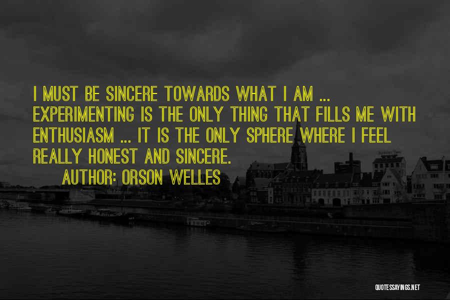 Orson Welles Quotes: I Must Be Sincere Towards What I Am ... Experimenting Is The Only Thing That Fills Me With Enthusiasm ...