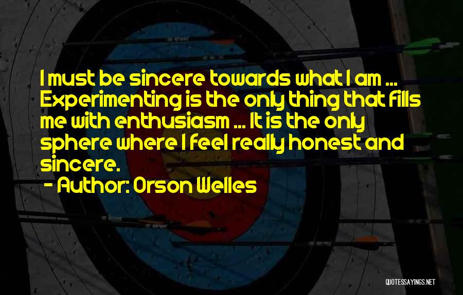 Orson Welles Quotes: I Must Be Sincere Towards What I Am ... Experimenting Is The Only Thing That Fills Me With Enthusiasm ...