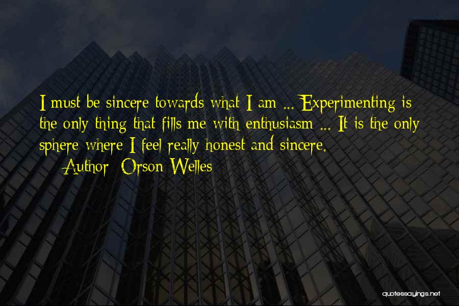 Orson Welles Quotes: I Must Be Sincere Towards What I Am ... Experimenting Is The Only Thing That Fills Me With Enthusiasm ...