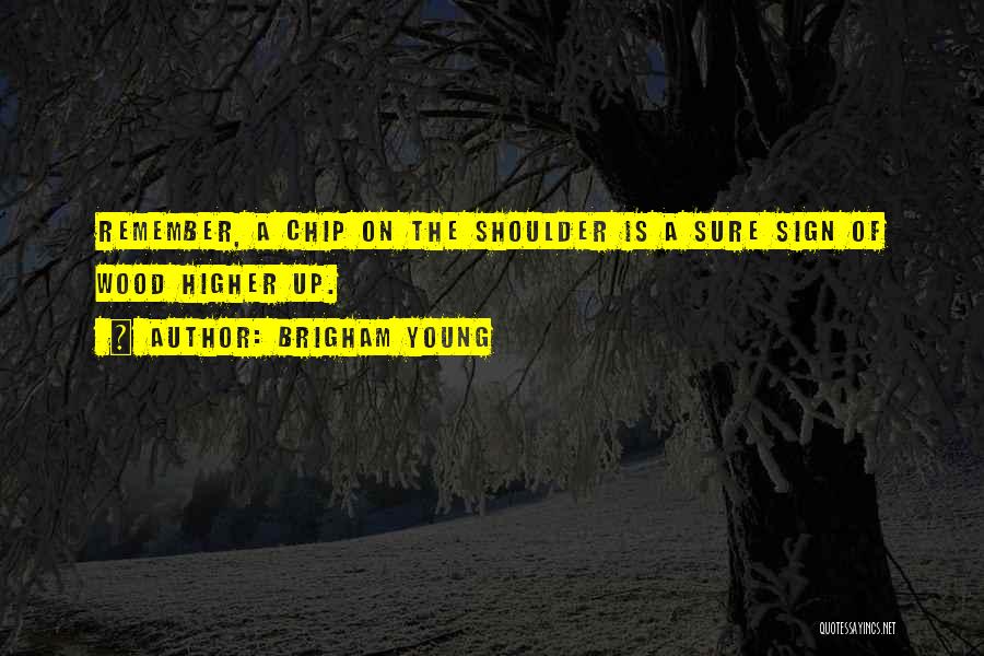 Brigham Young Quotes: Remember, A Chip On The Shoulder Is A Sure Sign Of Wood Higher Up.