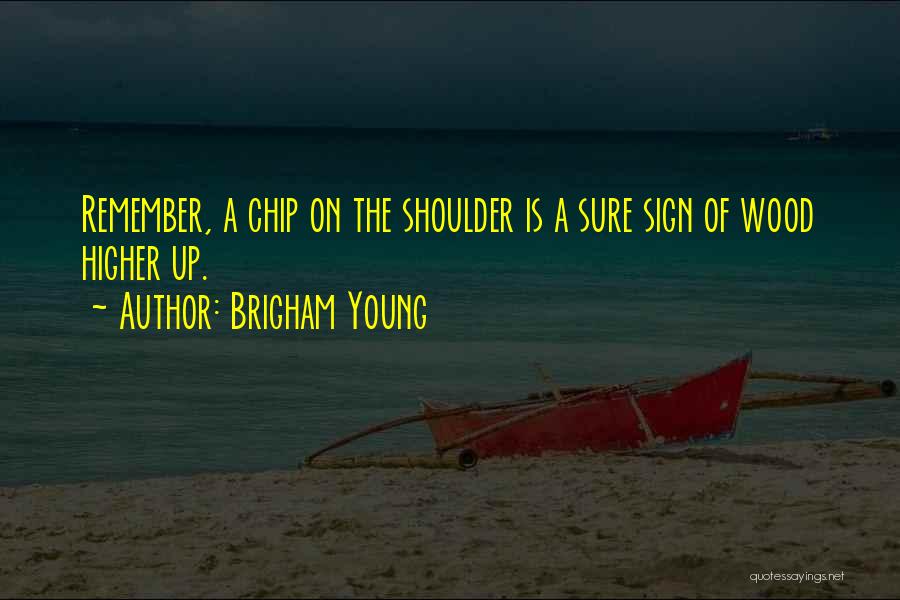 Brigham Young Quotes: Remember, A Chip On The Shoulder Is A Sure Sign Of Wood Higher Up.