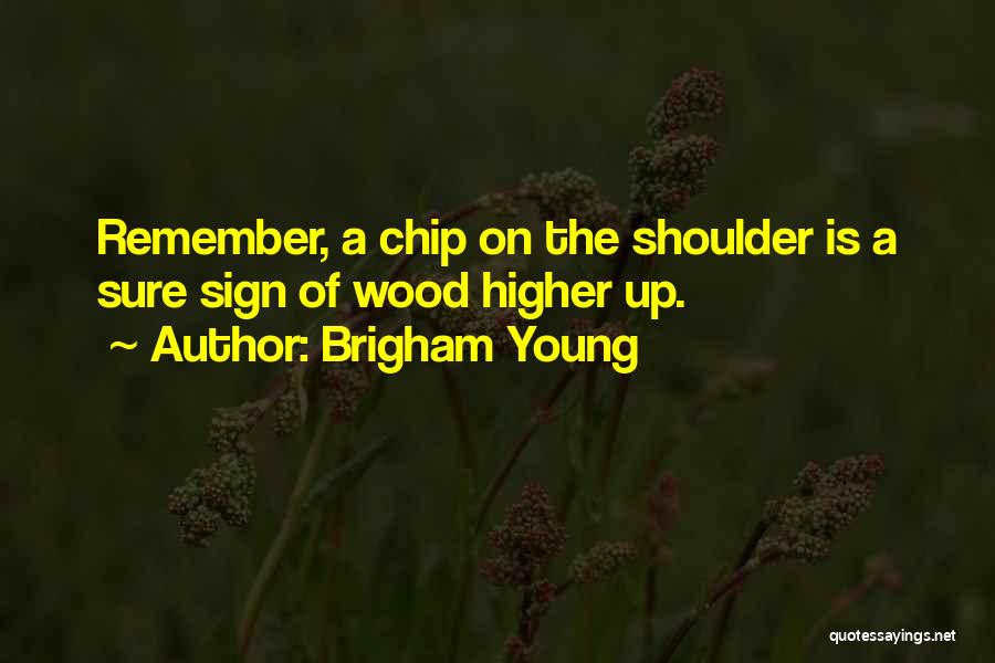 Brigham Young Quotes: Remember, A Chip On The Shoulder Is A Sure Sign Of Wood Higher Up.