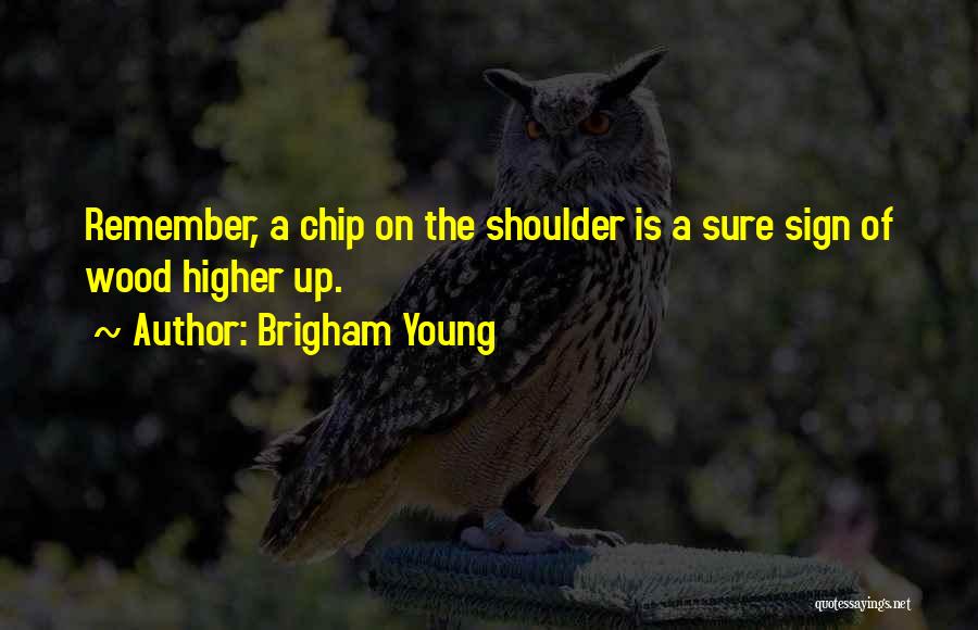 Brigham Young Quotes: Remember, A Chip On The Shoulder Is A Sure Sign Of Wood Higher Up.