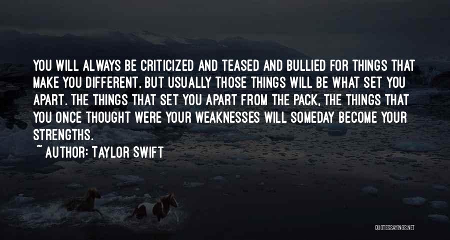 Taylor Swift Quotes: You Will Always Be Criticized And Teased And Bullied For Things That Make You Different, But Usually Those Things Will