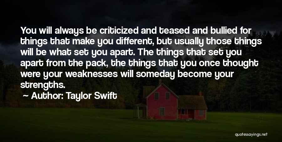 Taylor Swift Quotes: You Will Always Be Criticized And Teased And Bullied For Things That Make You Different, But Usually Those Things Will