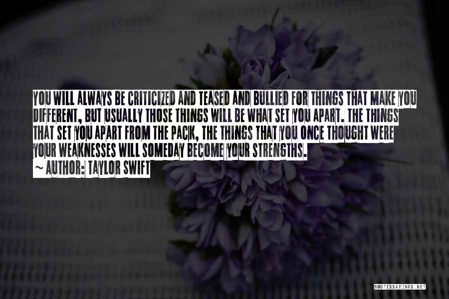 Taylor Swift Quotes: You Will Always Be Criticized And Teased And Bullied For Things That Make You Different, But Usually Those Things Will