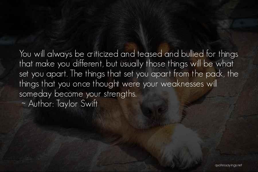 Taylor Swift Quotes: You Will Always Be Criticized And Teased And Bullied For Things That Make You Different, But Usually Those Things Will