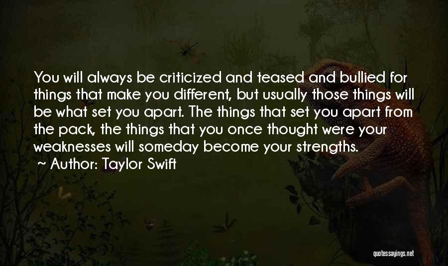 Taylor Swift Quotes: You Will Always Be Criticized And Teased And Bullied For Things That Make You Different, But Usually Those Things Will