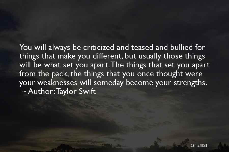 Taylor Swift Quotes: You Will Always Be Criticized And Teased And Bullied For Things That Make You Different, But Usually Those Things Will