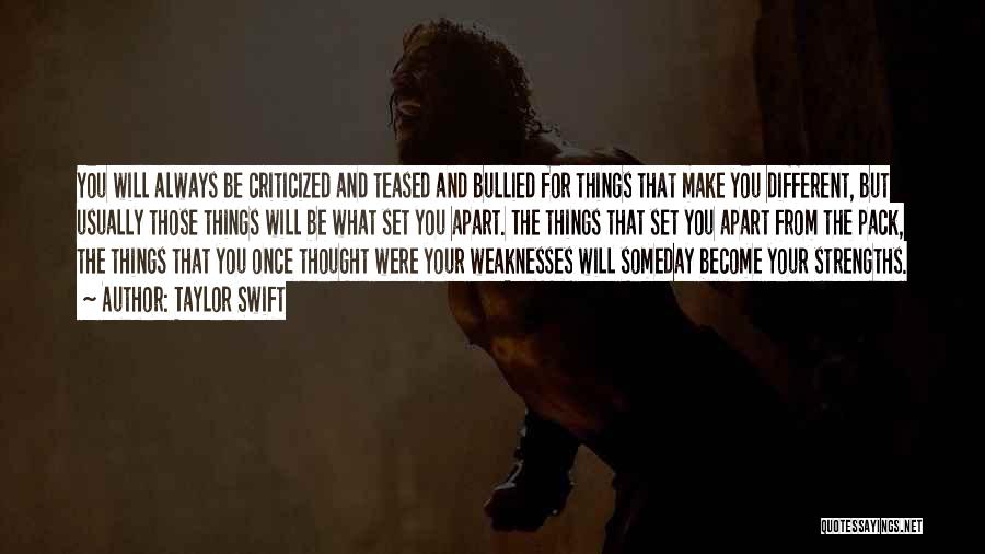 Taylor Swift Quotes: You Will Always Be Criticized And Teased And Bullied For Things That Make You Different, But Usually Those Things Will