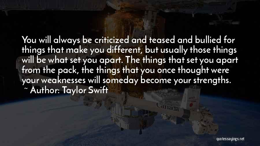 Taylor Swift Quotes: You Will Always Be Criticized And Teased And Bullied For Things That Make You Different, But Usually Those Things Will