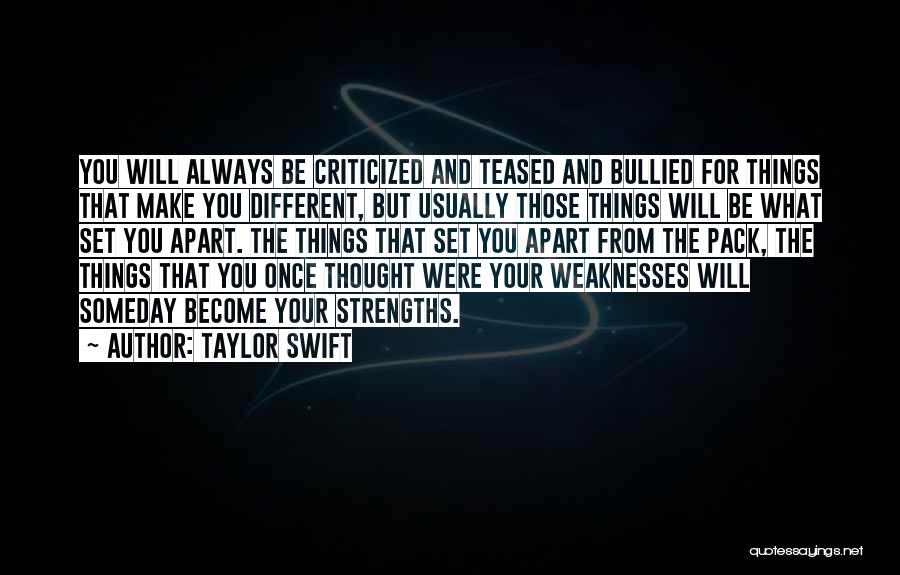 Taylor Swift Quotes: You Will Always Be Criticized And Teased And Bullied For Things That Make You Different, But Usually Those Things Will