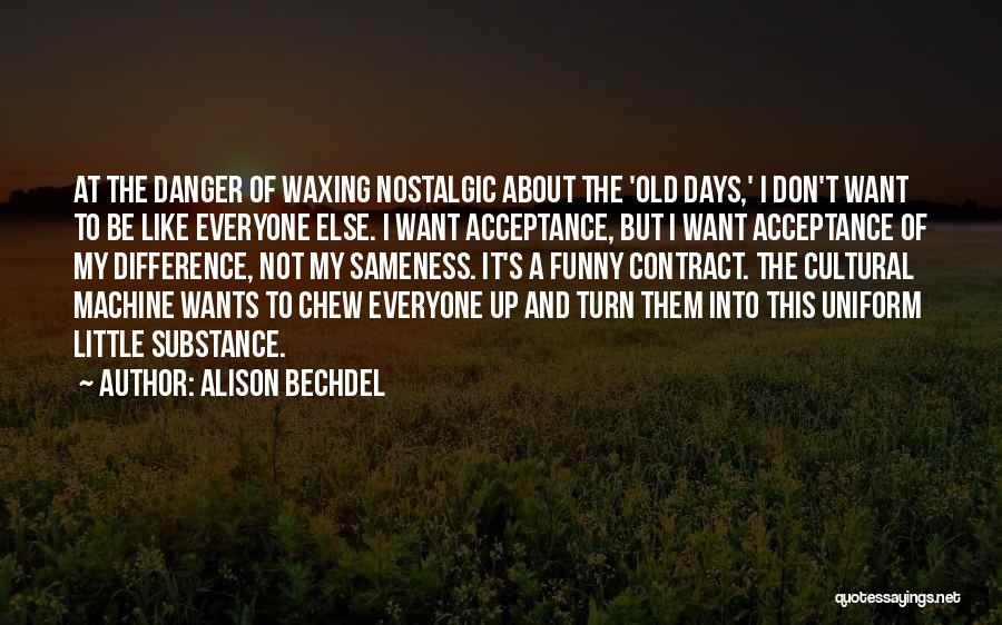 Alison Bechdel Quotes: At The Danger Of Waxing Nostalgic About The 'old Days,' I Don't Want To Be Like Everyone Else. I Want