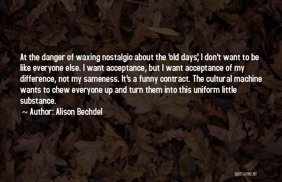 Alison Bechdel Quotes: At The Danger Of Waxing Nostalgic About The 'old Days,' I Don't Want To Be Like Everyone Else. I Want