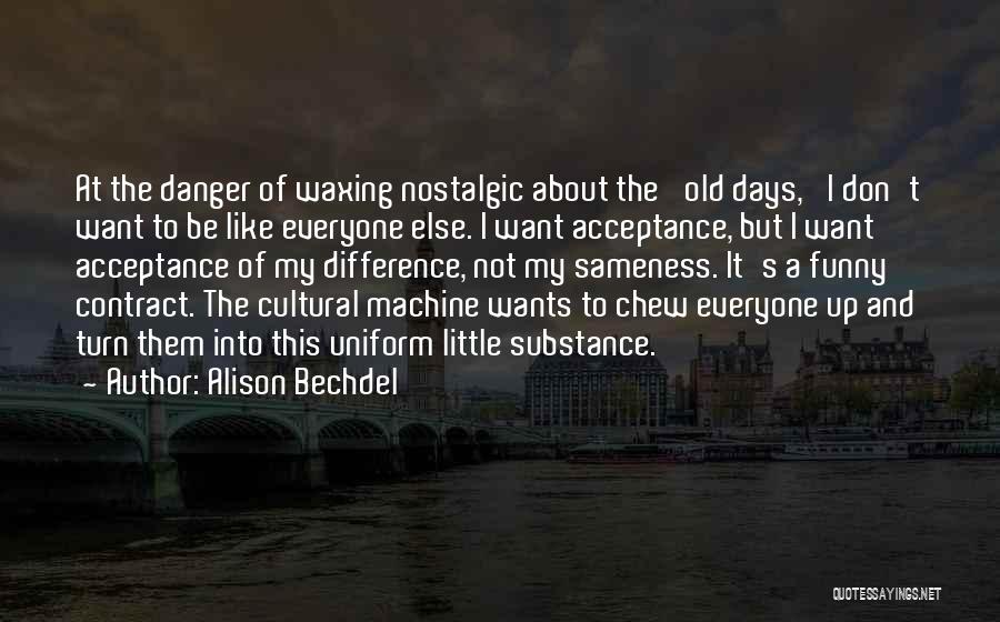 Alison Bechdel Quotes: At The Danger Of Waxing Nostalgic About The 'old Days,' I Don't Want To Be Like Everyone Else. I Want