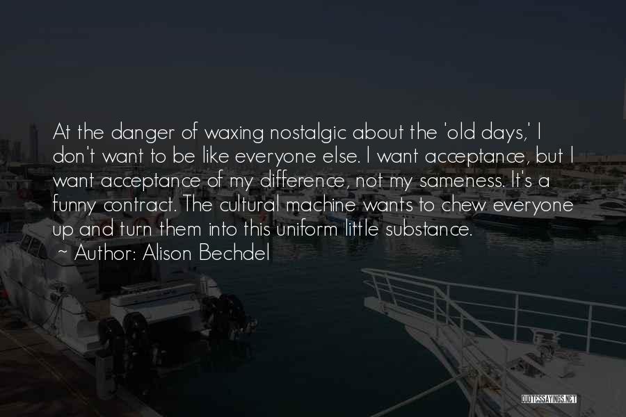 Alison Bechdel Quotes: At The Danger Of Waxing Nostalgic About The 'old Days,' I Don't Want To Be Like Everyone Else. I Want