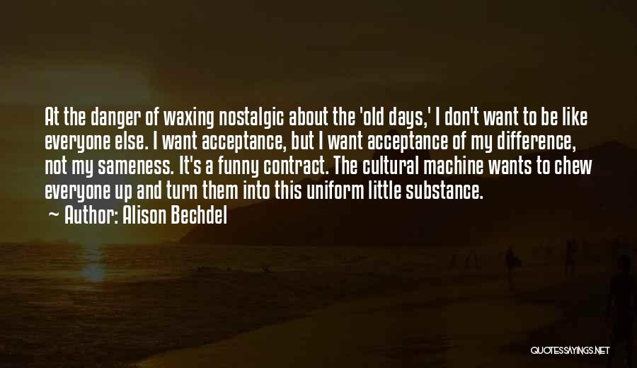 Alison Bechdel Quotes: At The Danger Of Waxing Nostalgic About The 'old Days,' I Don't Want To Be Like Everyone Else. I Want